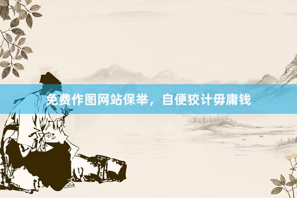 免费作图网站保举，自便狡计毋庸钱
