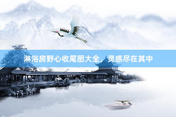 淋浴房野心收尾图大全，灵感尽在其中