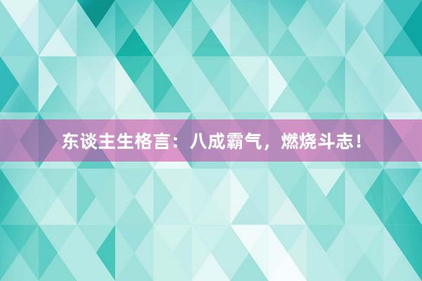 东谈主生格言：八成霸气，燃烧斗志！