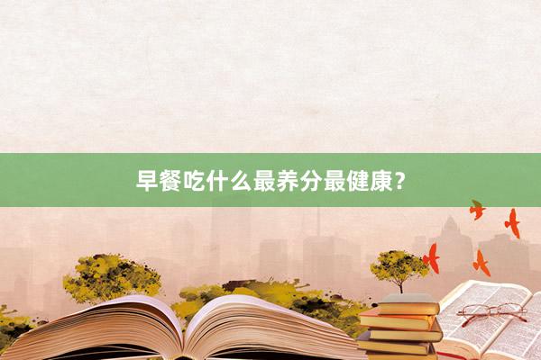 早餐吃什么最养分最健康？